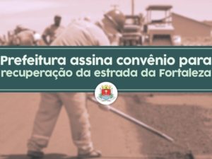 Prefeitura assina convênio para recuperação da estrada da Fortaleza