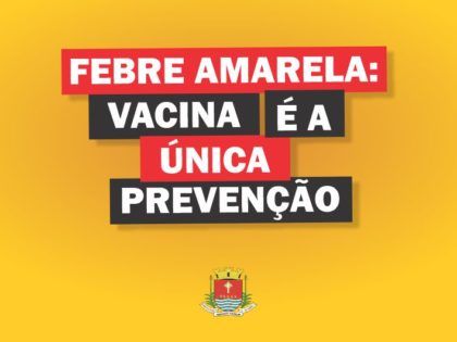 Secretaria de Saúde alerta para vacinação contra Febre Amarela