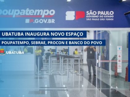 Ubatuba inaugura novo espaço do Poupatempo, Sebrae, Procon e Banco do Povo